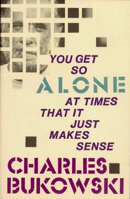 You Get So Alone At Times It Just Makes Sense by Charles Bukowski