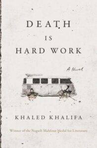 Death Is Hard Work, by Khaled Khalifa, Translated From Arabic by Leri Price 