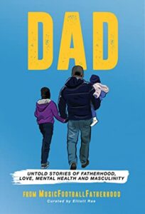 DAD: Untold stories of Fatherhood, Love, Mental Health and Masculinity, Elliot Rae