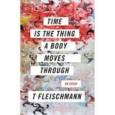 Time Is the Thing a Body Moves Through by T Fleischmann